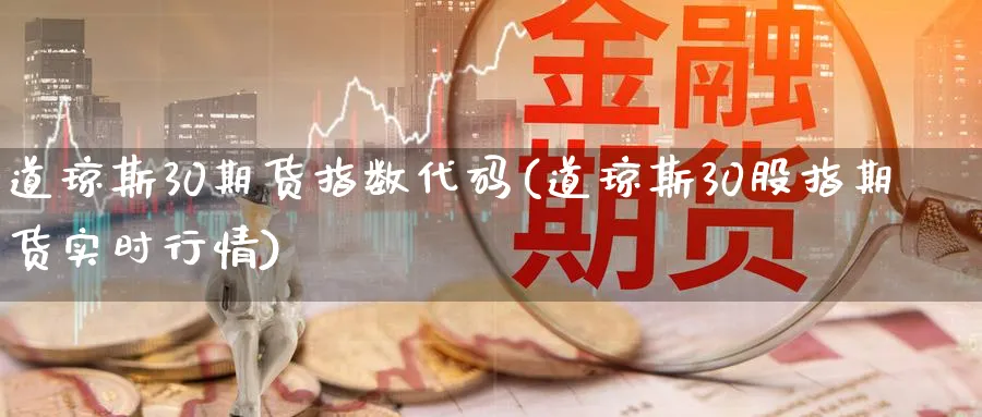 道琼斯30期货指数代码(道琼斯30股指期货实时行情)_https://www.baokan.net_期货交易_第1张
