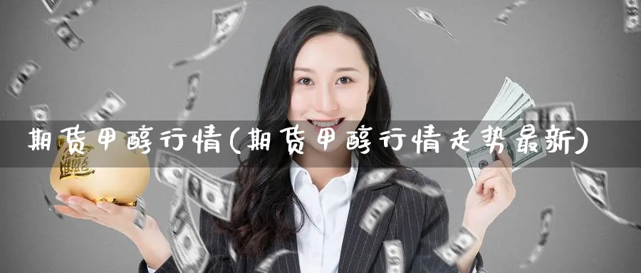 期货甲醇行情(期货甲醇行情走势最新)_https://www.baokan.net_期货平台_第1张