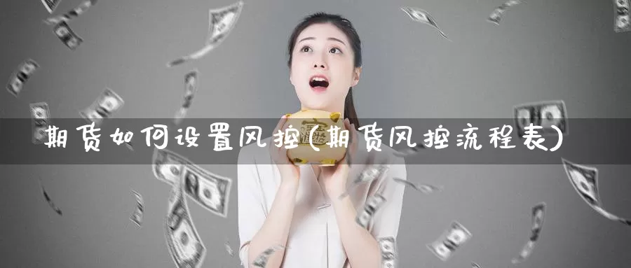 期货如何设置风控(期货风控流程表)_期货培训_第1张_宝勘金融网 期货如何设置风控(期货风控流程表)_https://www.baokan.net_期货培训_第1张