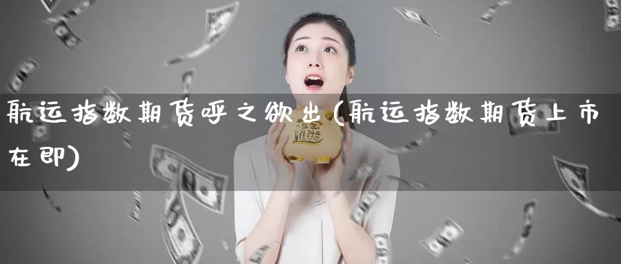 航运指数期货呼之欲出(航运指数期货上市在即)_https://www.baokan.net_期货平台_第1张