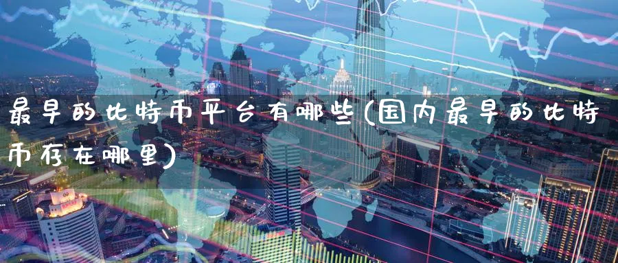 最早的比特币平台有哪些(国内最早的比特币存在哪里)_https://www.baokan.net_期货入门_第1张