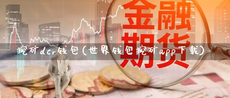挖矿dcr钱包(世界钱包挖矿app下载)_https://www.baokan.net_币圈行情_第1张