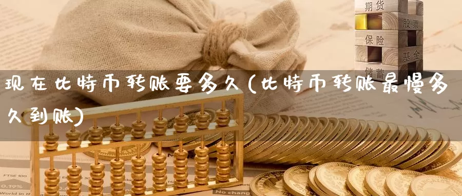 现在比特币转账要多久(比特币转账最慢多久到账)_https://www.baokan.net_币圈行情_第1张