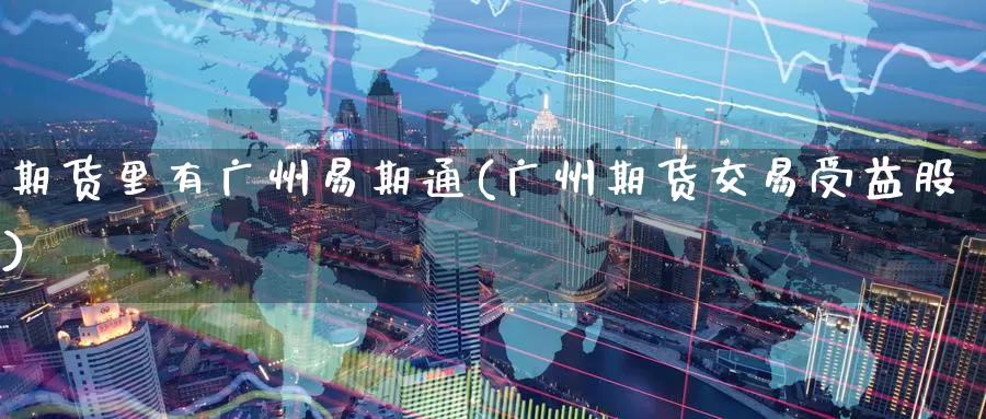 期货里有广州易期通(广州期货交易受益股)_恒生指数_第1张_宝勘金融网 期货里有广州易期通(广州期货交易受益股)_https://www.baokan.net_恒生指数_第1张