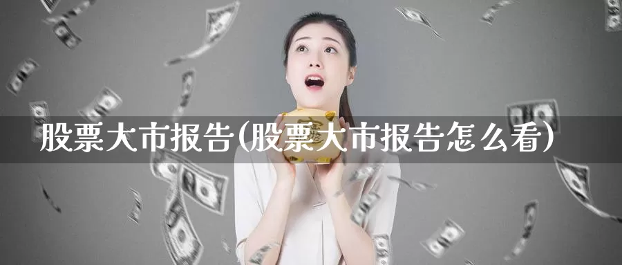 股票大市报告(股票大市报告怎么看)_https://www.baokan.net_期货喊单_第1张