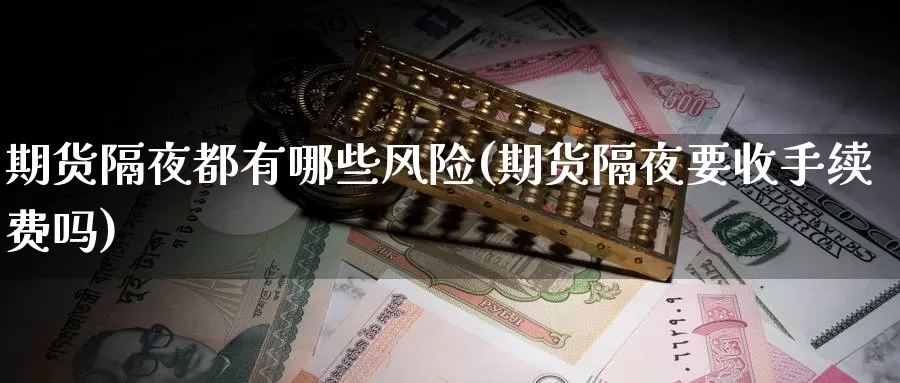 期货隔夜都有哪些风险(期货隔夜要收手续费吗)_https://www.baokan.net_期货喊单_第1张