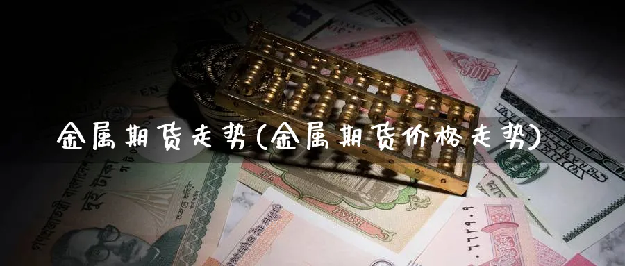 金属期货走势(金属期货价格走势)_https://www.baokan.net_期货技术_第1张