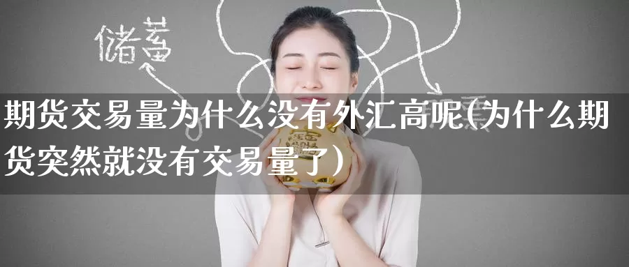 期货交易量为什么没有外汇高呢(为什么期货突然就没有交易量了)_https://www.baokan.net_期货软件_第1张