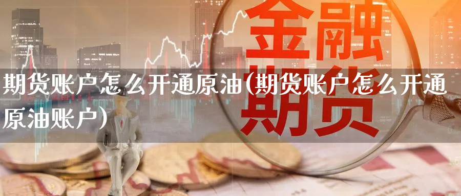 期货账户怎么开通原油(期货账户怎么开通原油账户)_https://www.baokan.net_期货软件_第1张