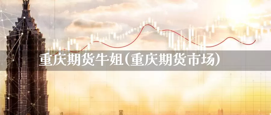 重庆期货牛姐(重庆期货市场)_https://www.baokan.net_黄金期货_第1张