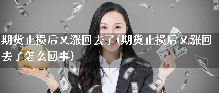 期货止损后又涨回去了(期货止损后又涨回去了怎么回事)_期货交易_第1张_宝勘金融网 期货止损后又涨回去了(期货止损后又涨回去了怎么回事)_https://www.baokan.net_期货交易_第1张