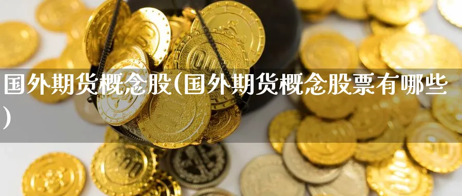 国外期货概念股(国外期货概念股票有哪些)_https://www.baokan.net_内盘期货_第1张