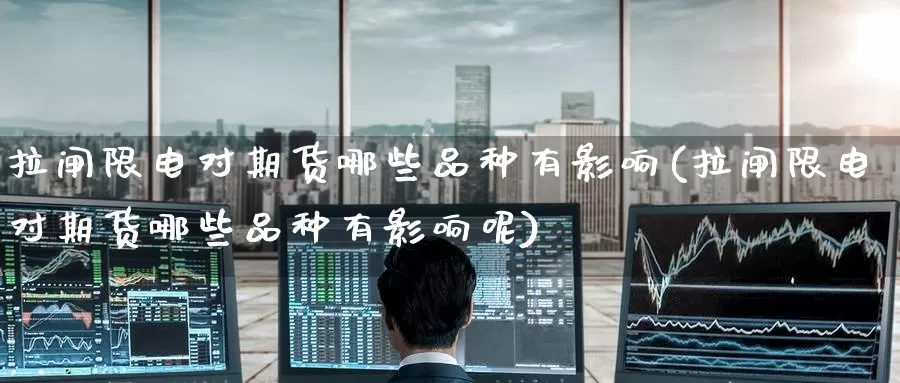 拉闸限电对期货哪些品种有影响(拉闸限电对期货哪些品种有影响呢)_https://www.baokan.net_期货平台_第1张