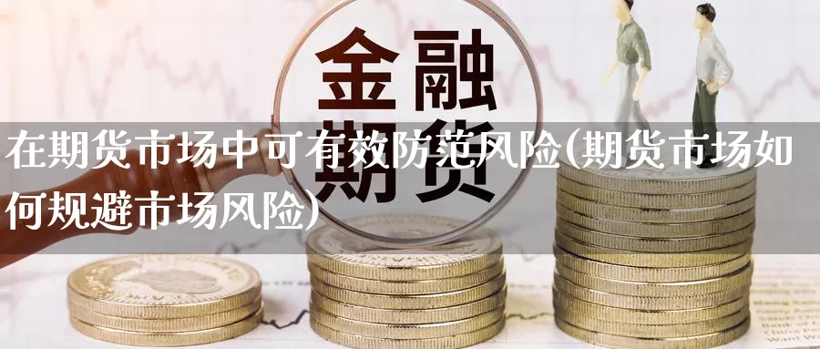 在期货市场中可有效防范风险(期货市场如何规避市场风险)_https://www.baokan.net_期货行情_第1张