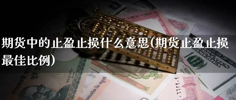 期货中的止盈止损什么意思(期货止盈止损最佳比例)_https://www.baokan.net_币圈行情_第1张