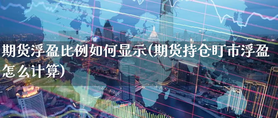 期货浮盈比例如何显示(期货持仓盯市浮盈怎么计算)_https://www.baokan.net_期货交易_第1张