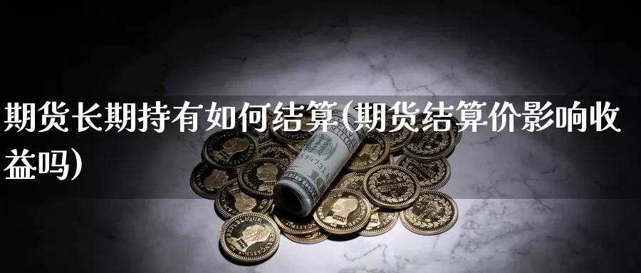 期货长期持有如何结算(期货结算价影响收益吗)_恒生指数_第1张_宝勘金融网 期货长期持有如何结算(期货结算价影响收益吗)_https://www.baokan.net_恒生指数_第1张