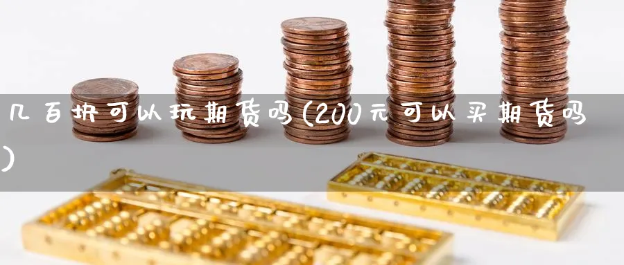 几百块可以玩期货吗(200元可以买期货吗)_https://www.baokan.net_期货分析_第1张