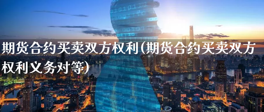 期货合约买卖双方权利(期货合约买卖双方权利义务对等)_期货品种_第1张_宝勘金融网 期货合约买卖双方权利(期货合约买卖双方权利义务对等)_https://www.baokan.net_期货品种_第1张