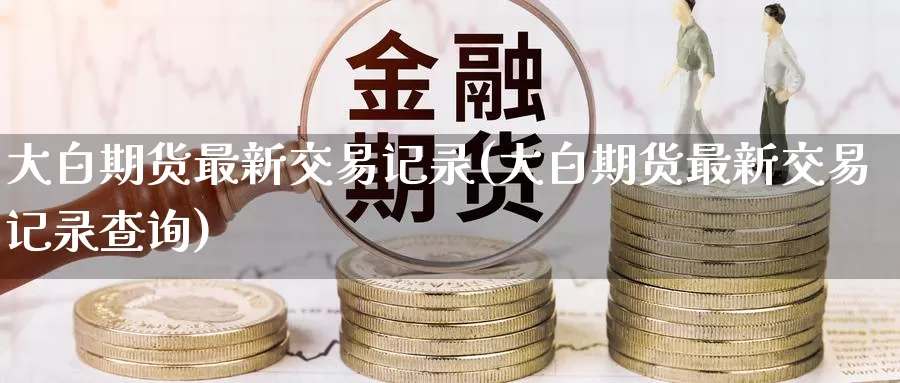 大白期货最新交易记录(大白期货最新交易记录查询)_恒生指数_第1张_宝勘金融网 大白期货最新交易记录(大白期货最新交易记录查询)_https://www.baokan.net_恒生指数_第1张