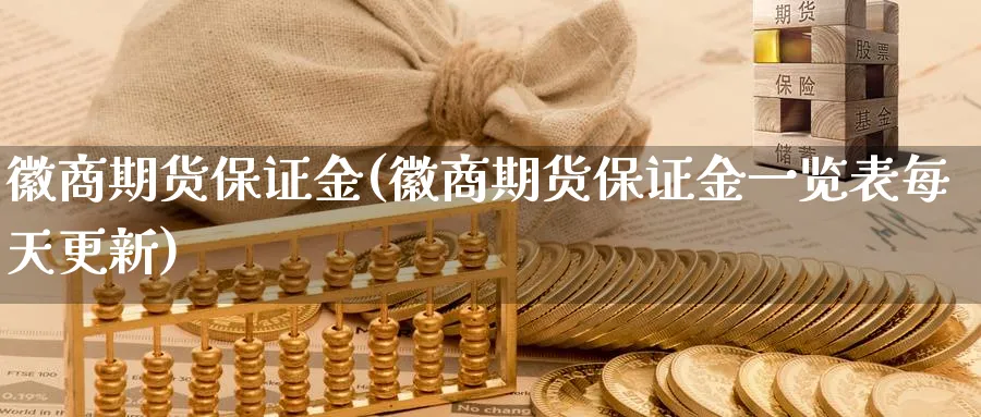 徽商期货保证金(徽商期货保证金一览表每天更新)_https://www.baokan.net_原油期货_第1张