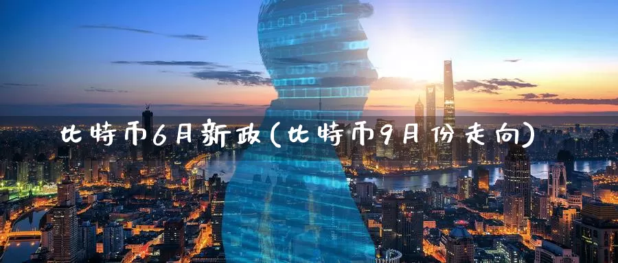 比特币6月新政(比特币9月份走向)_https://www.baokan.net_币圈行情_第1张