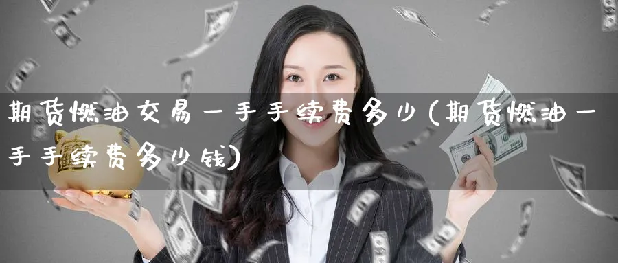 期货燃油交易一手手续费多少(期货燃油一手手续费多少钱)_https://www.baokan.net_期货喊单_第1张