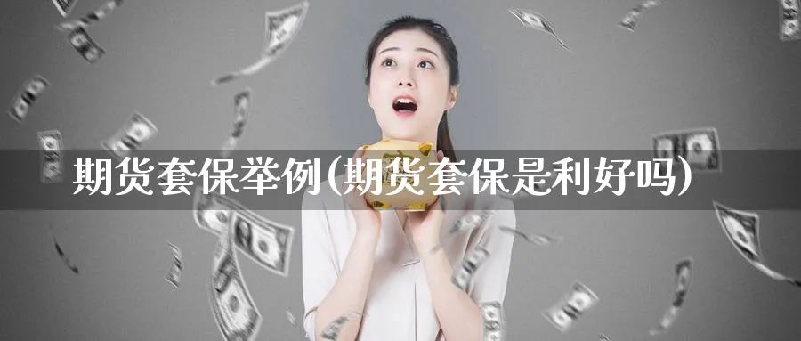 期货套保举例(期货套保是利好吗)_https://www.baokan.net_原油期货_第1张
