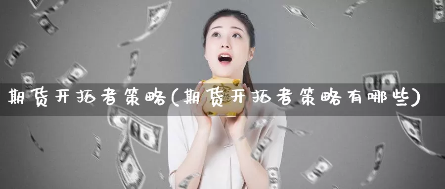 期货开拓者策略(期货开拓者策略有哪些)_期货培训_第1张_宝勘金融网 期货开拓者策略(期货开拓者策略有哪些)_https://www.baokan.net_期货培训_第1张