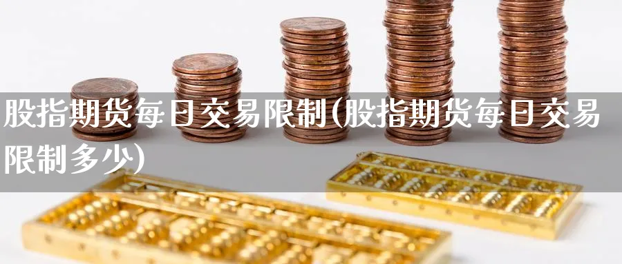股指期货每日交易限制(股指期货每日交易限制多少)_https://www.baokan.net_期货行情_第1张