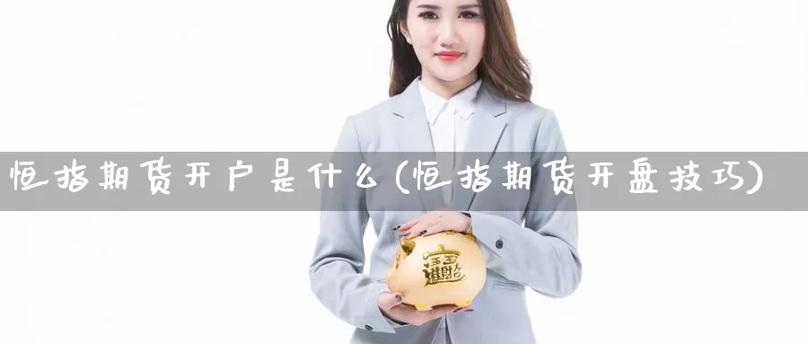 恒指期货开户是什么(恒指期货开盘技巧)_https://www.baokan.net_期货百科_第1张