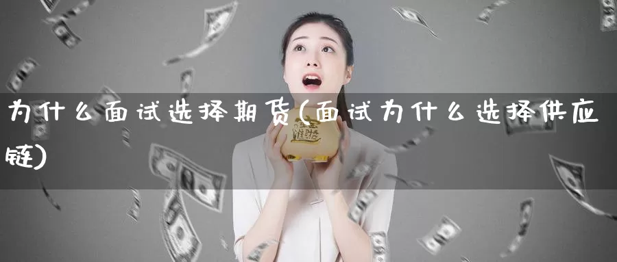 为什么面试选择期货(面试为什么选择供应链)_https://www.baokan.net_恒生指数_第1张