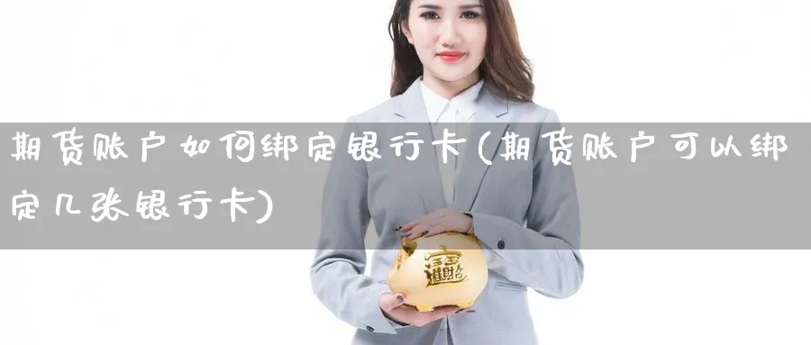 期货账户如何绑定银行卡(期货账户可以绑定几张银行卡)_https://www.baokan.net_黄金期货_第1张