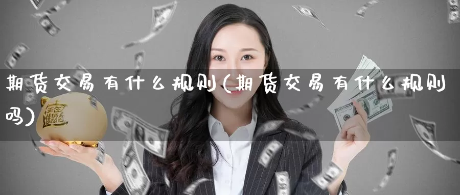 期货交易有什么规则(期货交易有什么规则吗)_https://www.baokan.net_期货分析_第1张