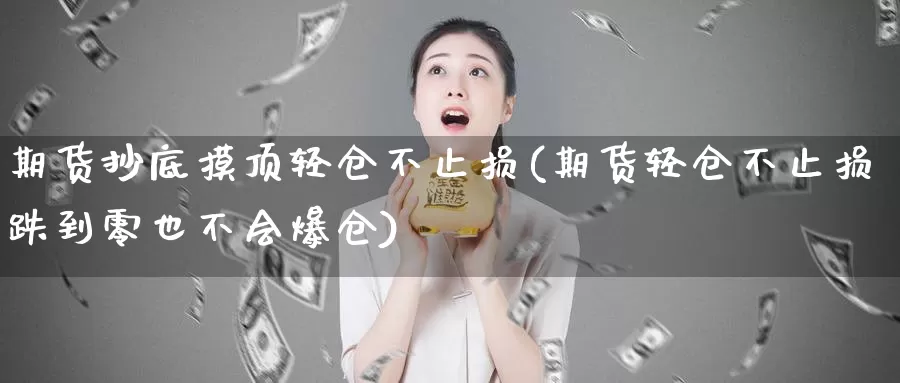 期货抄底摸顶轻仓不止损(期货轻仓不止损跌到零也不会爆仓)_https://www.baokan.net_黄金期货_第1张