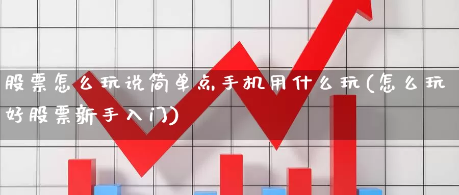 股票怎么玩说简单点手机用什么玩(怎么玩好股票新手入门)_https://www.baokan.net_期货开户_第1张