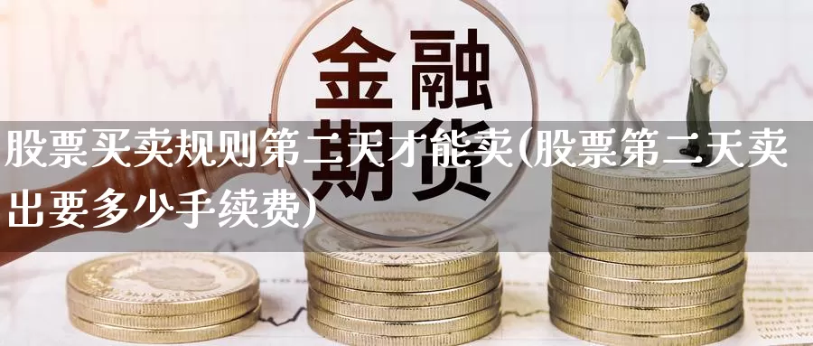 股票买卖规则第二天才能卖(股票第二天卖出要多少手续费)_期货交易_第1张_宝勘金融网 股票买卖规则第二天才能卖(股票第二天卖出要多少手续费)_https://www.baokan.net_期货交易_第1张