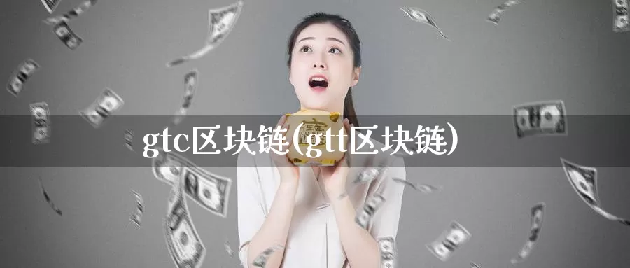 gtc区块链(gtt区块链)_https://www.baokan.net_币圈行情_第1张