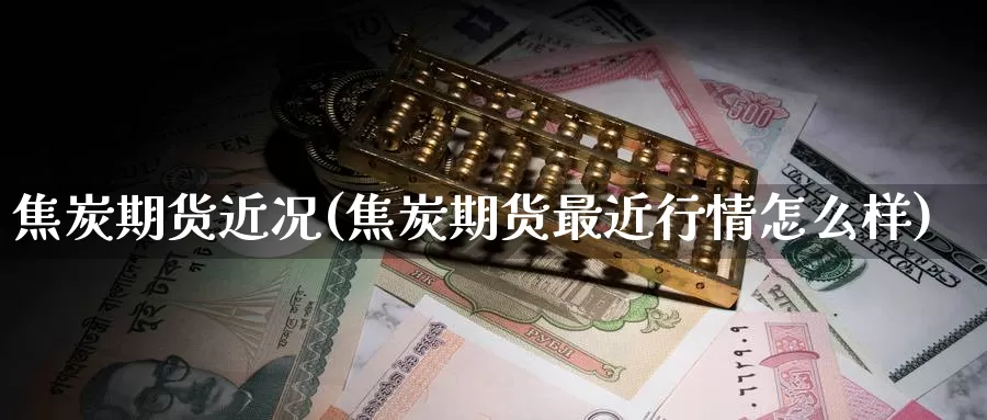 焦炭期货近况(焦炭期货最近行情怎么样)_https://www.baokan.net_恒指期货_第1张