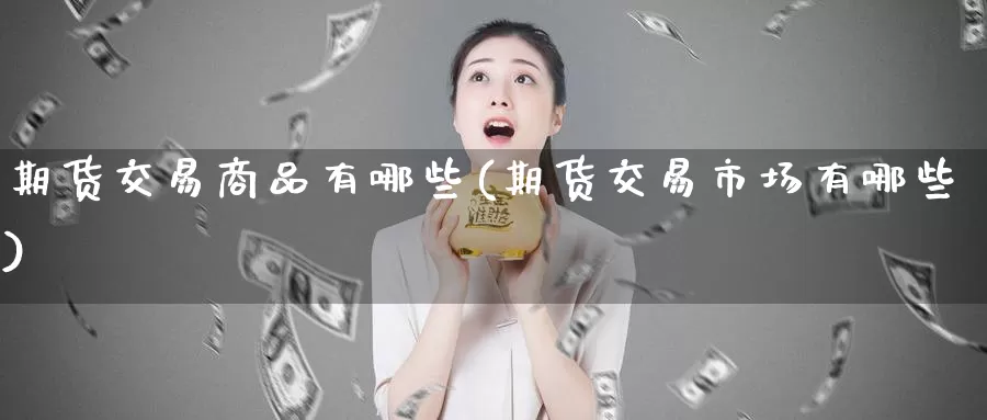 期货交易商品有哪些(期货交易市场有哪些)_期货平台_第1张_宝勘金融网 期货交易商品有哪些(期货交易市场有哪些)_https://www.baokan.net_期货平台_第1张