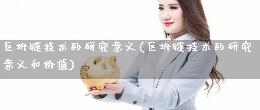 区块链技术的研究意义(区块链技术的研究意义和价值)_https://www.baokan.net_币圈行情_第1张