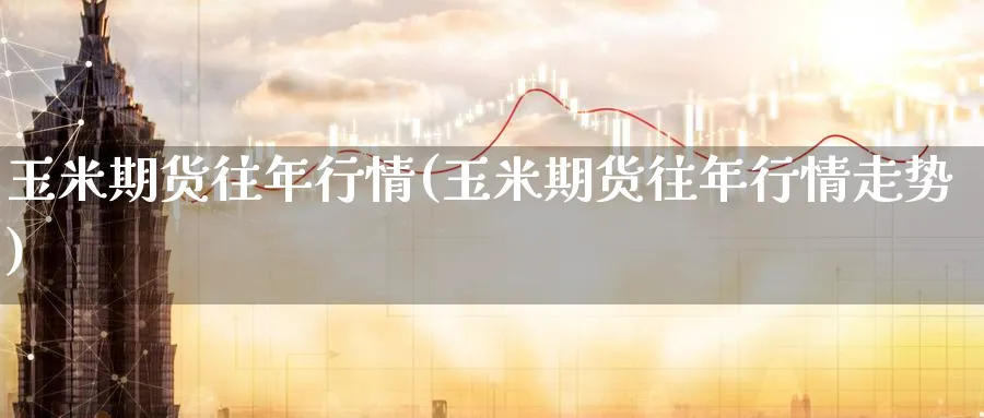 玉米期货往年行情(玉米期货往年行情走势)_https://www.baokan.net_期货喊单_第1张