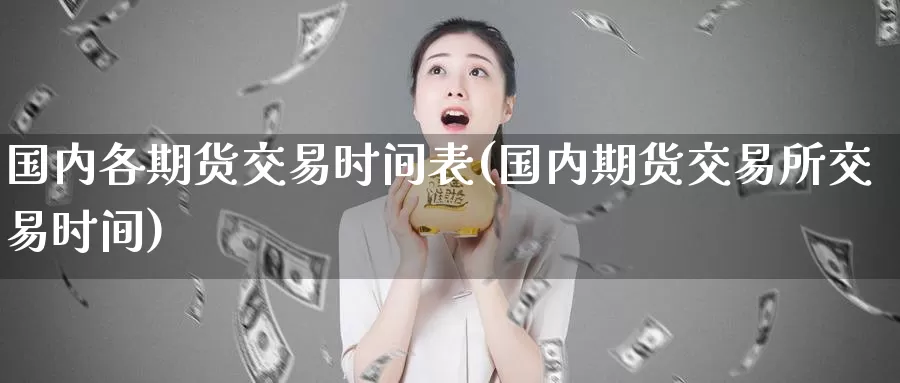 国内各期货交易时间表(国内期货交易所交易时间)_https://www.baokan.net_国际期货_第1张