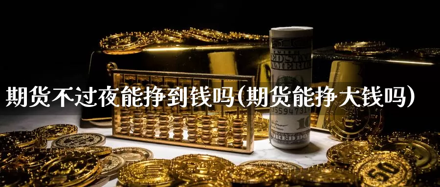 期货不过夜能挣到钱吗(期货能挣大钱吗)_期货软件_第1张_宝勘金融网 期货不过夜能挣到钱吗(期货能挣大钱吗)_https://www.baokan.net_期货软件_第1张