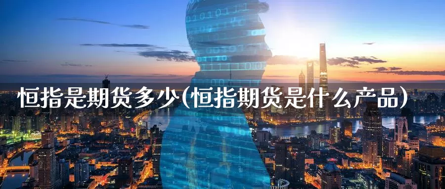 恒指是期货多少(恒指期货是什么产品)_https://www.baokan.net_期货平台_第1张
