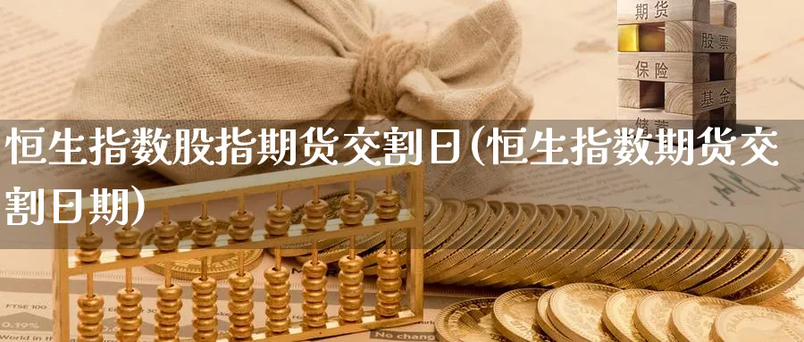 恒生指数股指期货交割日(恒生指数期货交割日期)_https://www.baokan.net_期货分析_第1张