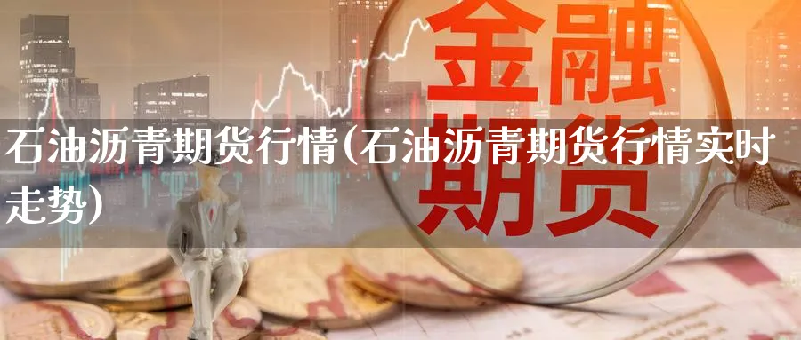 石油沥青期货行情(石油沥青期货行情实时走势)_https://www.baokan.net_期货培训_第1张