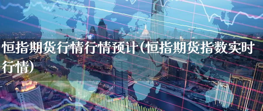 恒指期货行情行情预计(恒指期货指数实时行情)_https://www.baokan.net_期货行情_第1张