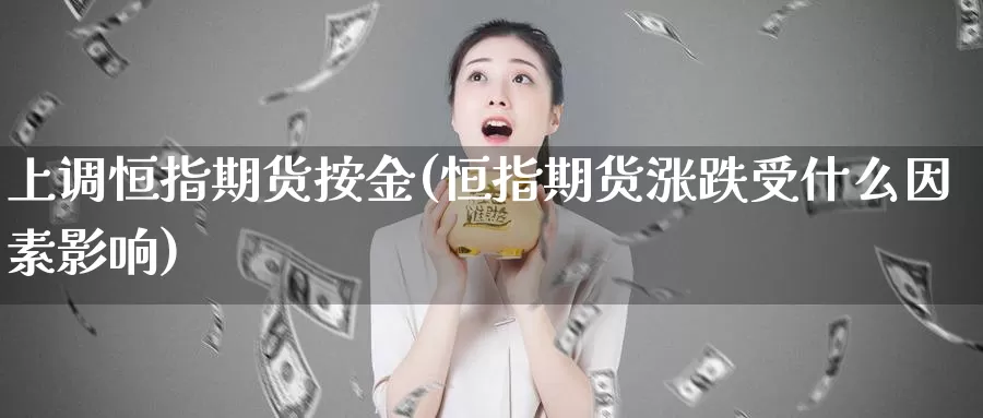 上调恒指期货按金(恒指期货涨跌受什么因素影响)_期货分析_第1张_宝勘金融网 上调恒指期货按金(恒指期货涨跌受什么因素影响)_https://www.baokan.net_期货分析_第1张