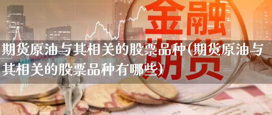 期货原油与其相关的股票品种(期货原油与其相关的股票品种有哪些)_https://www.baokan.net_原油期货_第1张
